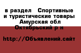  в раздел : Спортивные и туристические товары . Амурская обл.,Октябрьский р-н